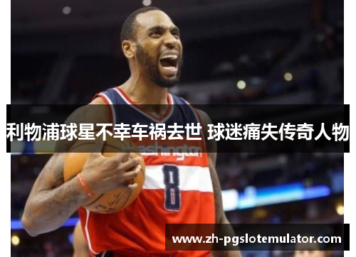 利物浦球星不幸车祸去世 球迷痛失传奇人物