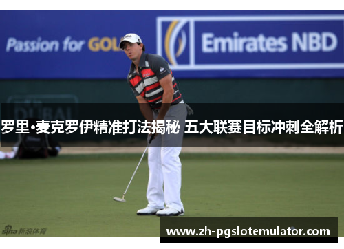 罗里·麦克罗伊精准打法揭秘 五大联赛目标冲刺全解析